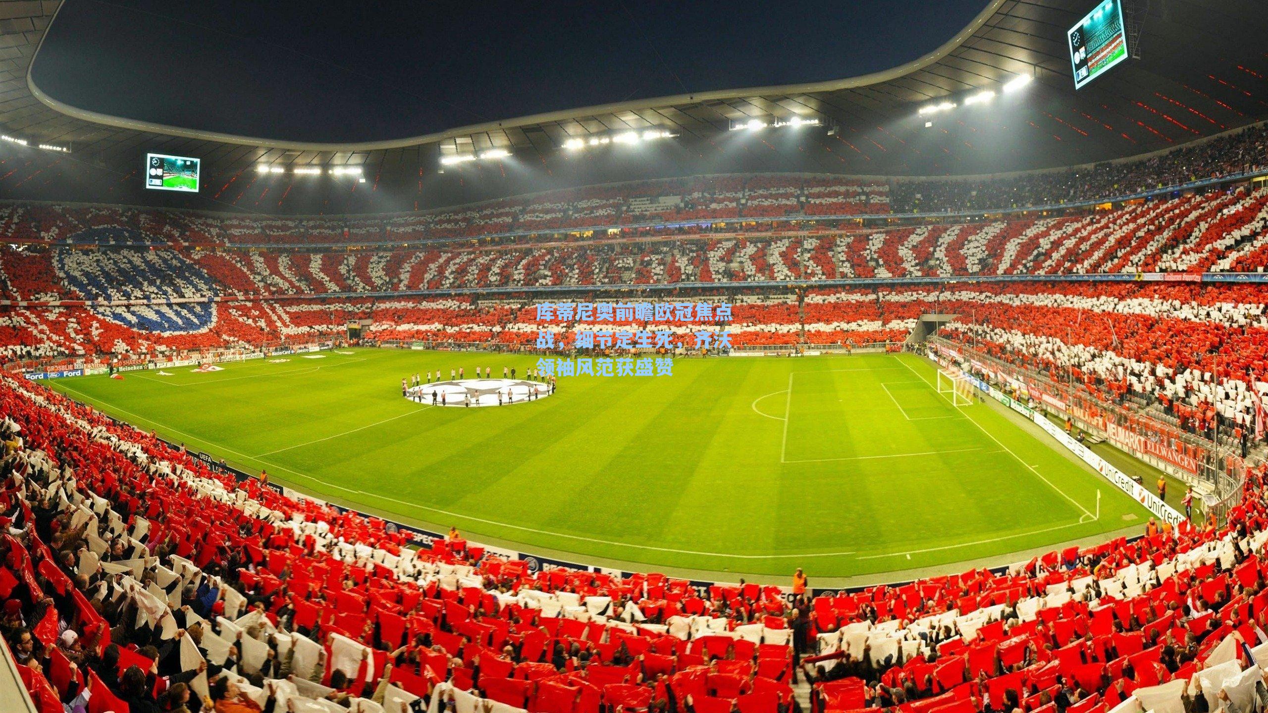 库蒂尼奥前瞻欧冠焦点战，细节定生死，齐沃领袖风范获盛赞