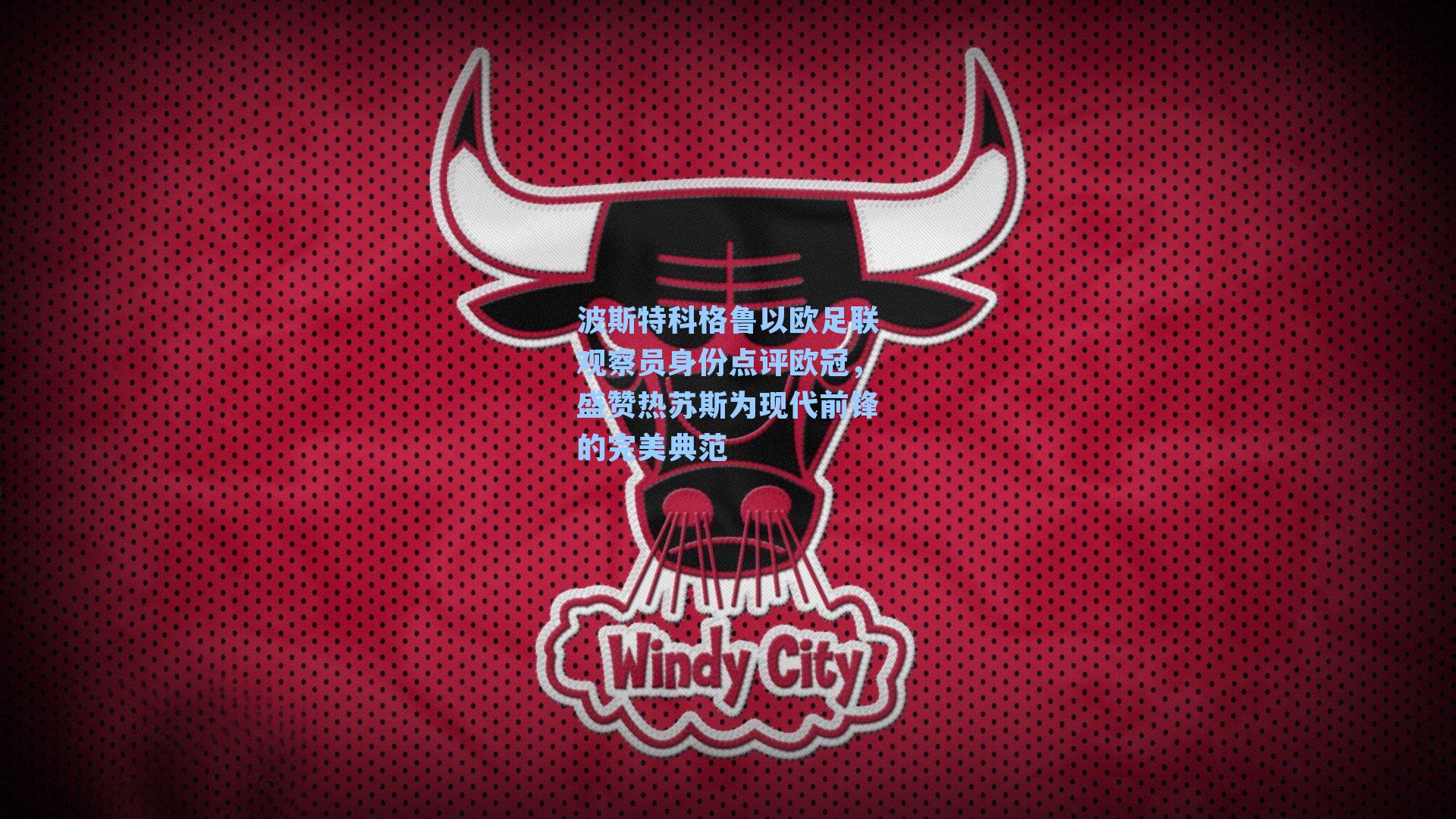 波斯特科格鲁以欧足联观察员身份点评欧冠，盛赞热苏斯为现代前锋的完美典范